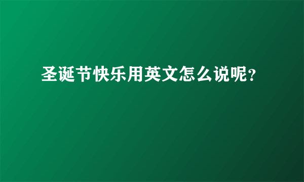 圣诞节快乐用英文怎么说呢？