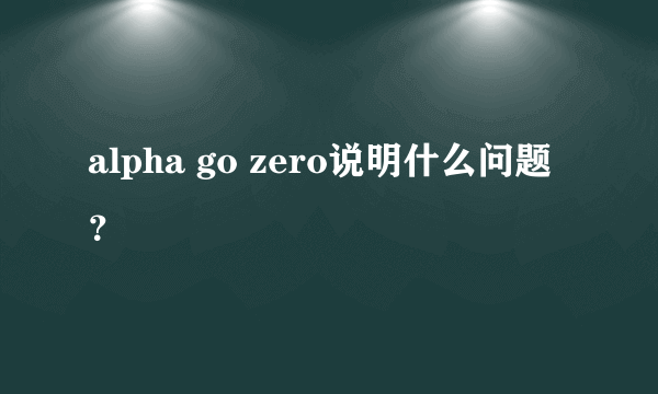 alpha go zero说明什么问题？