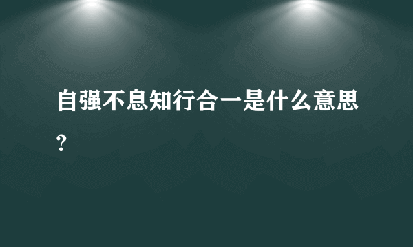 自强不息知行合一是什么意思？