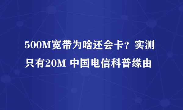 500M宽带为啥还会卡？实测只有20M 中国电信科普缘由