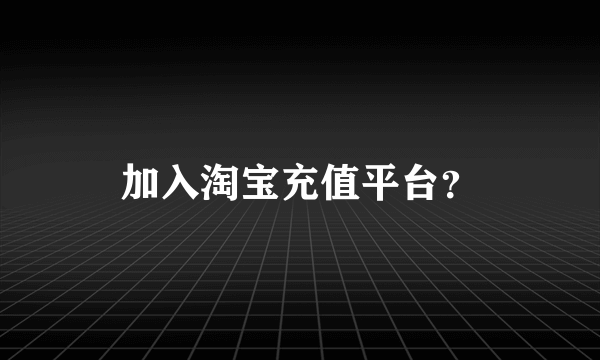 加入淘宝充值平台？