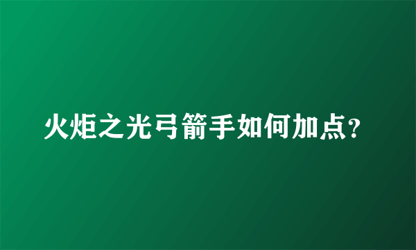 火炬之光弓箭手如何加点？