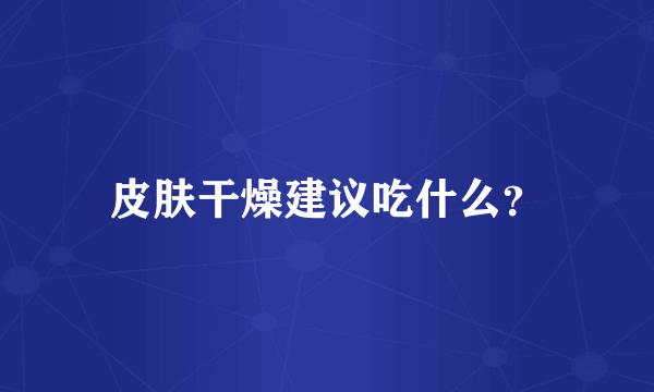 皮肤干燥建议吃什么？