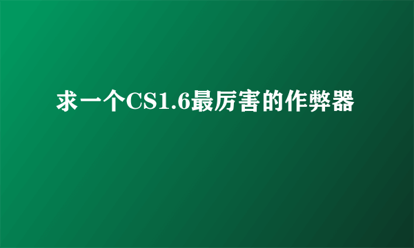 求一个CS1.6最厉害的作弊器