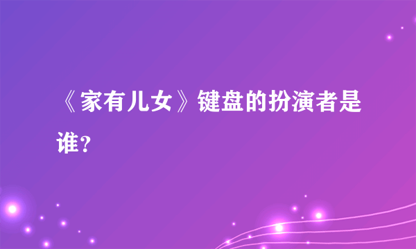 《家有儿女》键盘的扮演者是谁？