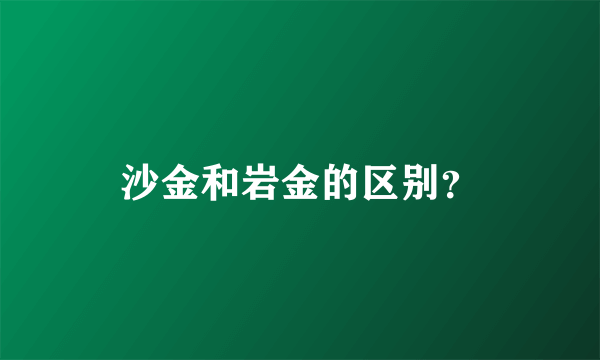 沙金和岩金的区别？