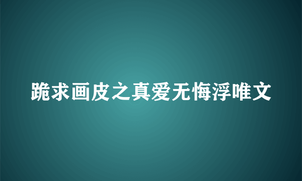 跪求画皮之真爱无悔浮唯文