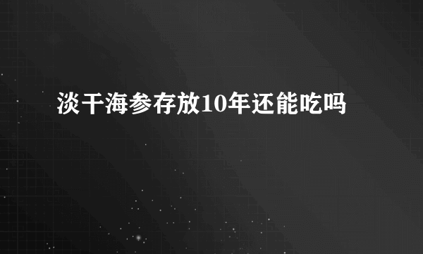 淡干海参存放10年还能吃吗