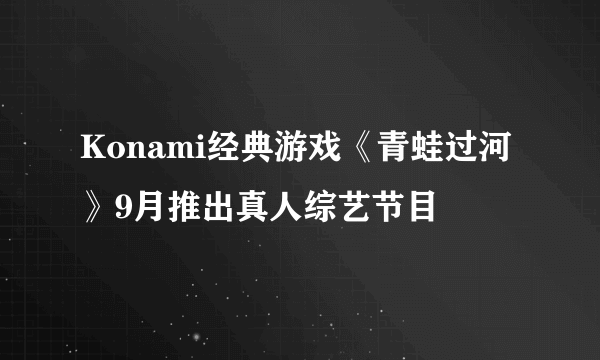 Konami经典游戏《青蛙过河》9月推出真人综艺节目