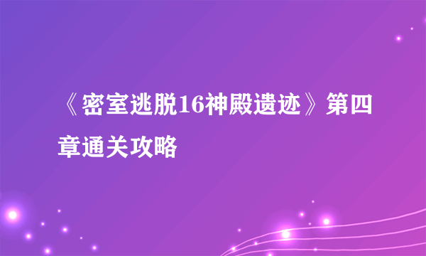 《密室逃脱16神殿遗迹》第四章通关攻略