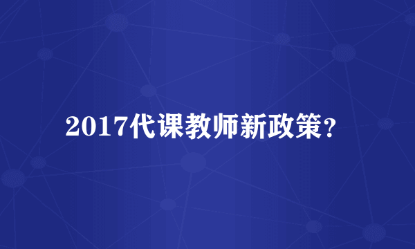 2017代课教师新政策？