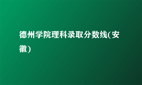 德州学院理科录取分数线(安徽)