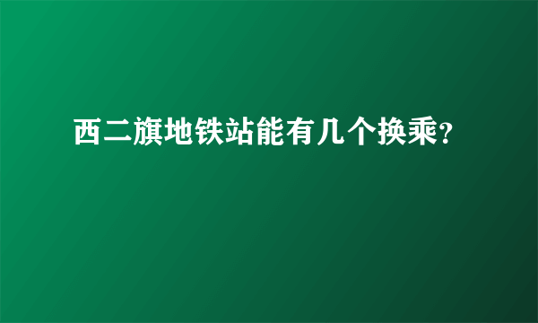 西二旗地铁站能有几个换乘？