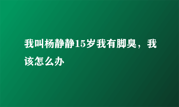 我叫杨静静15岁我有脚臭，我该怎么办