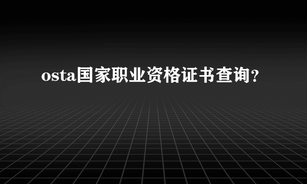 osta国家职业资格证书查询？