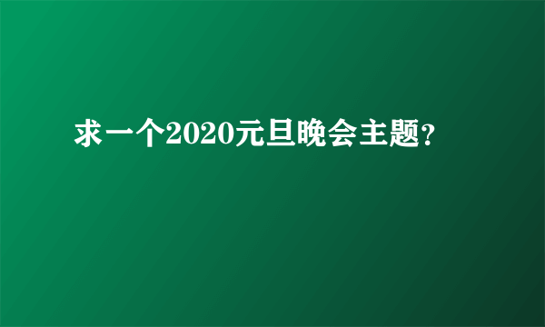 求一个2020元旦晚会主题？