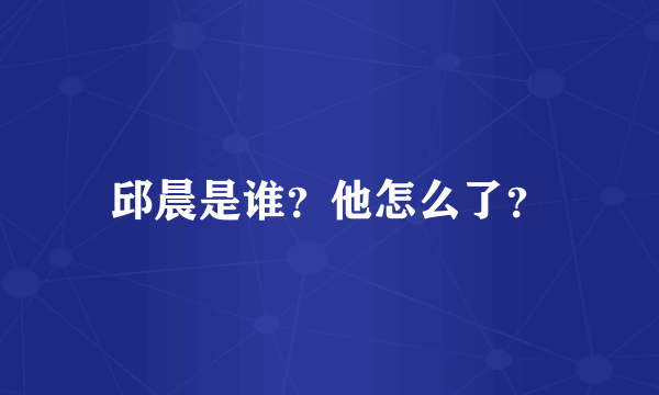 邱晨是谁？他怎么了？