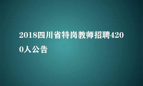 2018四川省特岗教师招聘4200人公告