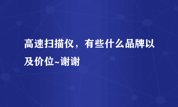 高速扫描仪，有些什么品牌以及价位~谢谢