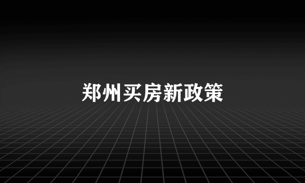 郑州买房新政策