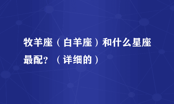 牧羊座（白羊座）和什么星座最配？（详细的）