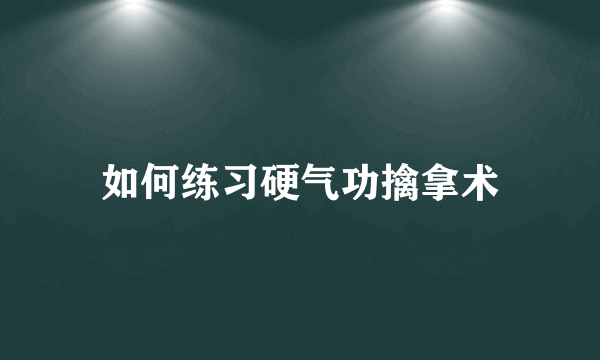 如何练习硬气功擒拿术