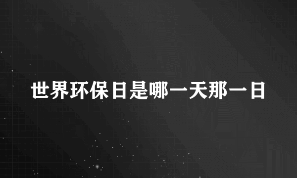 世界环保日是哪一天那一日