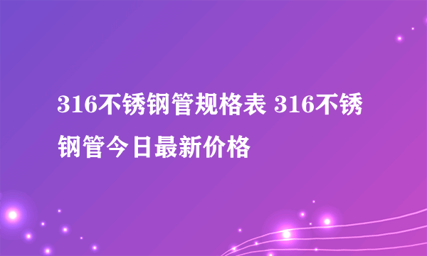 316不锈钢管规格表 316不锈钢管今日最新价格