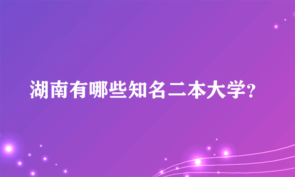 湖南有哪些知名二本大学？