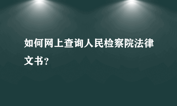 如何网上查询人民检察院法律文书？