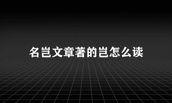 名岂文章著的岂怎么读