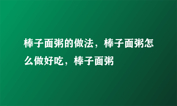 棒子面粥的做法，棒子面粥怎么做好吃，棒子面粥