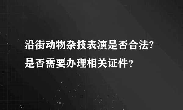 沿街动物杂技表演是否合法?是否需要办理相关证件？