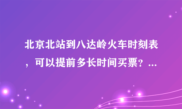 北京北站到八达岭火车时刻表，可以提前多长时间买票？可以在哪里买票？