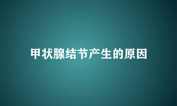 甲状腺结节产生的原因