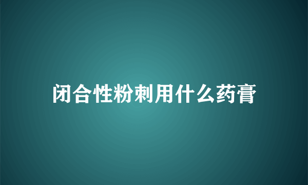 闭合性粉刺用什么药膏