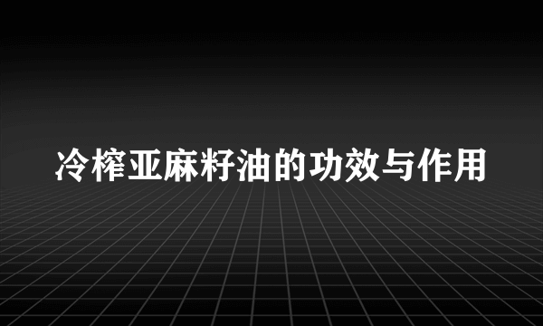 冷榨亚麻籽油的功效与作用