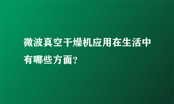 微波真空干燥机应用在生活中有哪些方面？