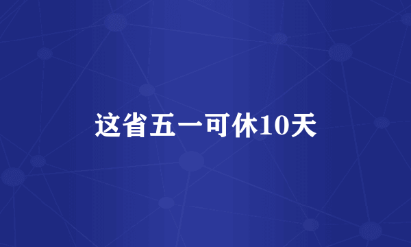 这省五一可休10天