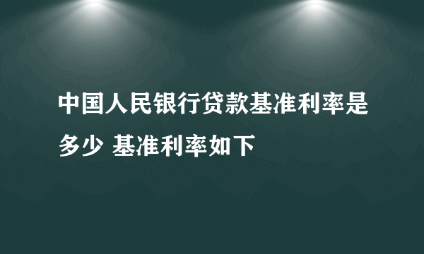 中国人民银行贷款基准利率是多少 基准利率如下