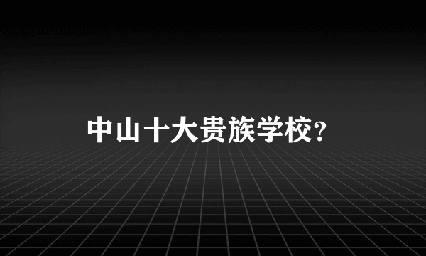 中山十大贵族学校？