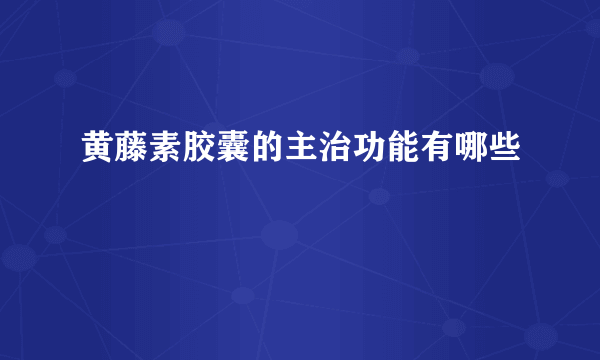 黄藤素胶囊的主治功能有哪些