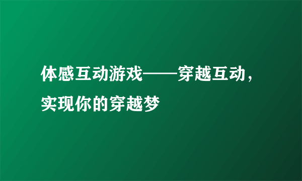 体感互动游戏——穿越互动，实现你的穿越梦