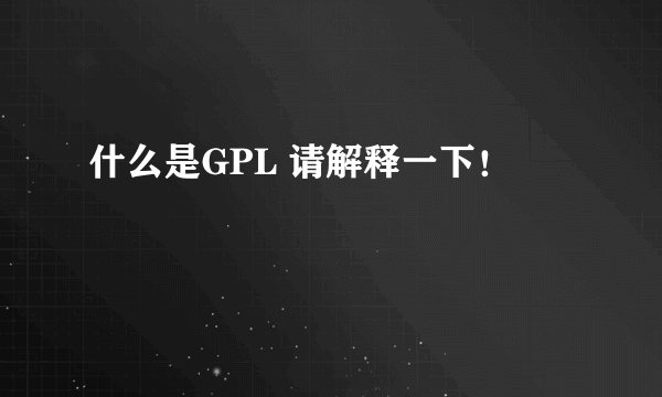 什么是GPL 请解释一下！