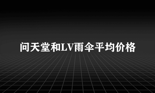 问天堂和LV雨伞平均价格