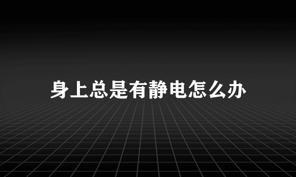 身上总是有静电怎么办