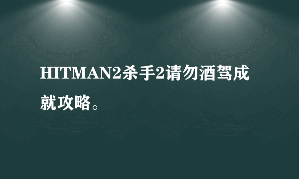 HITMAN2杀手2请勿酒驾成就攻略。