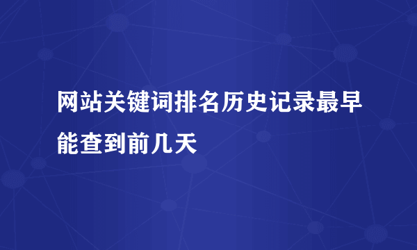 网站关键词排名历史记录最早能查到前几天