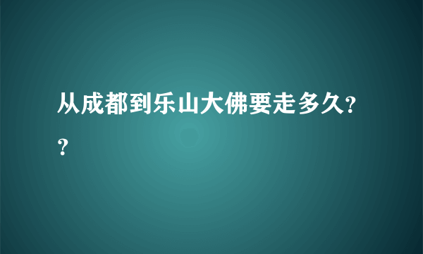 从成都到乐山大佛要走多久？？