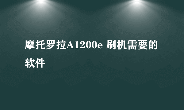 摩托罗拉A1200e 刷机需要的软件